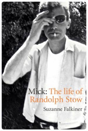 Mick: A Life Of Randolph Stow by Suzanne Falkiner