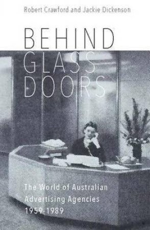 Behind Glass Doors: The World Of Australian Advertising Agencies 1959-1989 by Robert Crawford & Jackie Dickenson