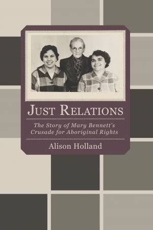 Just Relations: The Story of Mary Bennett's Crusade for Aboriginal Rights by Alison Holland