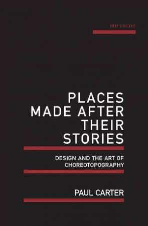 Places Made After Their Stories: Design And The Art Of Choreotopography by Paul Carter