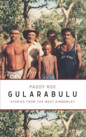 Gularabulu: Stories From The West Kimberley by Paddy Roe & Stephen Muecke
