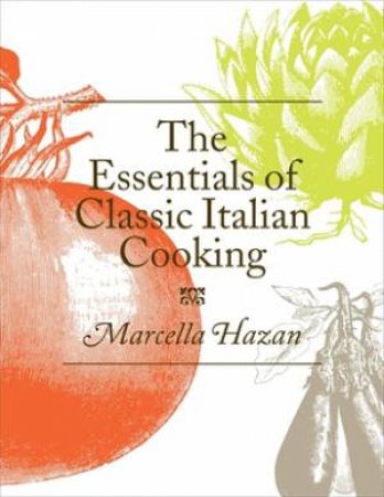 The Essentials Of Classic Italian Cooking by Marcella Hazan