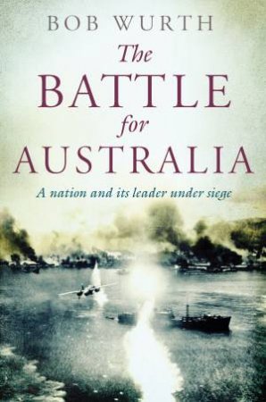 The Battle for Australia by Bob Wurth