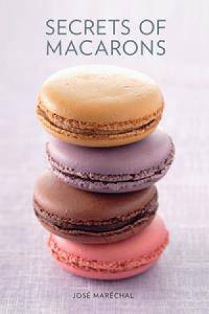 Secrets of Macarons by Jose Marechal