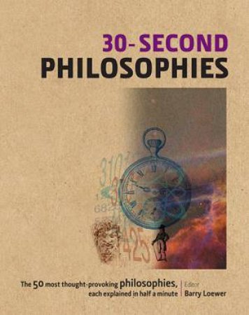 30-Second Philosophies: The 50 Most Thought-Provoking Philosophies, Each Explained In Half A Minute by Barry Loewer