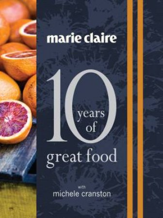 Marie Claire - 10 Years of Great Food by Michele Cranston