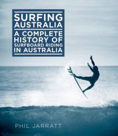 Surfing Australia: Complete History of Surfboard Riding in Australia by Phil Jarratt