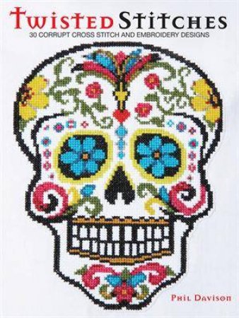 Twisted Stitches: 30 Corrupt Cross Stitch and Embroidery by Phil Davison