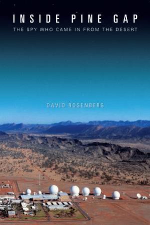 Inside Pine Gap:The Spy Who Came in from the Desert by David Rosenberg