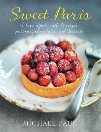 Sweet Paris:A Love Affair with Parisian Chocolate, Pastries and Desserts by Michael Paul