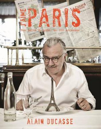 J'aime Paris: A Taste Of Paris In 200+ Culinary Delights by Alain Ducasse