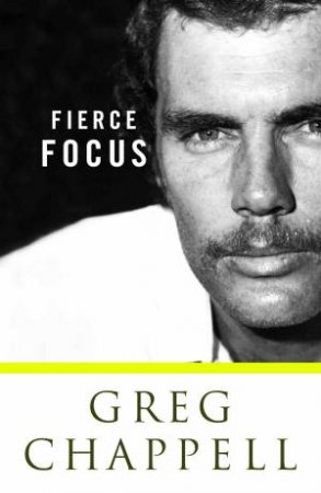 Fierce Focus: Greg Chappell by Malcolm Knox & Greg Chappell