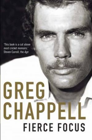 Fierce Focus: Greg Chappell by Malcolm Knox