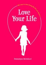 Love Your Life 100 Ways To Start Living The Life You Deserve