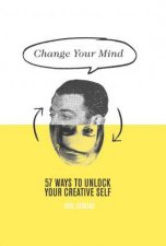 Change Your Mind 57 Ways to Unlock Your Creative Self