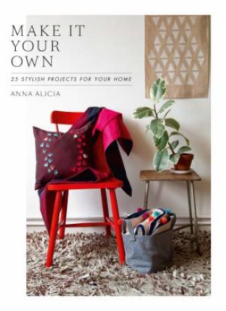Make it Your Own: 25 Stylish Projects for Your Home by Anna Alicia