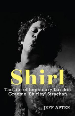 Shirl:The Life of Legendary Larrikin Graeme Shirley Strachan by Jeff Apter