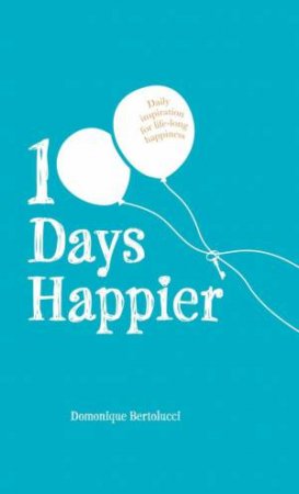 100 Days Happier: Daily Inspiration For Life-Long Happiness by Domonique Bertolucci