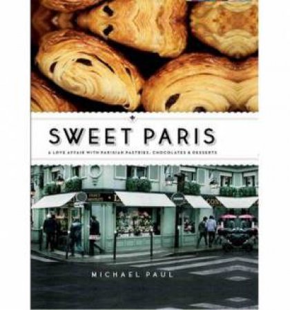 Sweet Paris: A Love Affair with Parisian Pastries, Chocolates and Desserts (Mini Edition) by Michael Paul