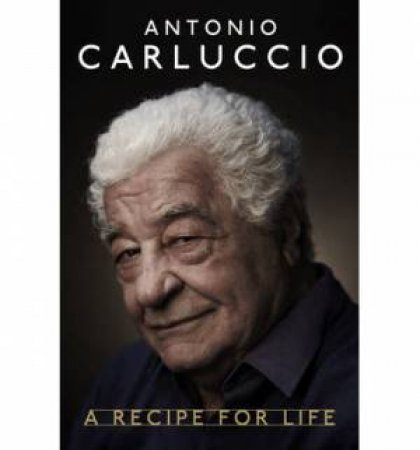 Antonio Carluccio: A Recipe for Life by Antonio Carluccio