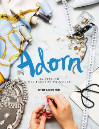 Adorn: 25 Stylish DIY Fashion Projects by Kit Lee & Shini Park