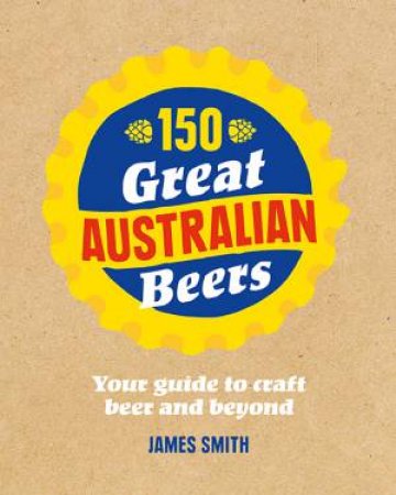 150 Great Australian Beers by James Smith