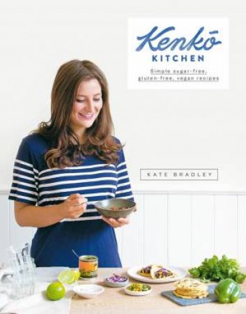 Kenko Kitchen: Simple Sugar Free, Gluten Free, Vegan Recipes by Kate Bradley