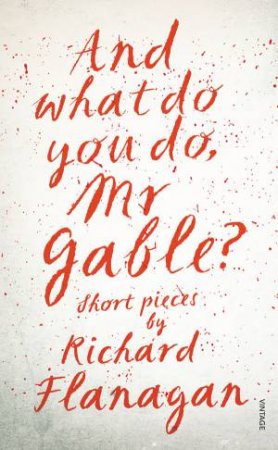 And What Do You Do, Mr Gable? by Richard Flanagan