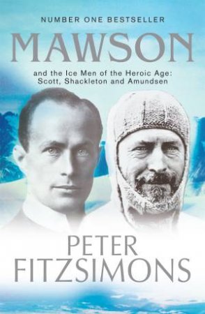 Mawson: And the Ice Men Of The Heroic Age: Scott, Shackelton And Amundsen by Peter FitzSimons