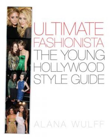 Ultimate Fashionista: The Young Hollywood Style Guide by Alana Wulff
