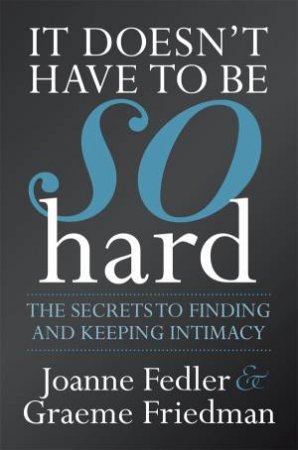 It Doesn t Have To Be So Hard: Secrets to Finding and Keeping Intimacy by Joanne Fedler & Graeme Friedman