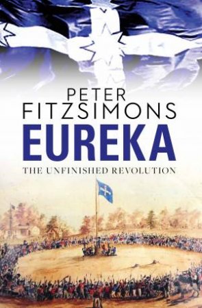 Eureka: The Unfinished Revolution by Peter FitzSimons