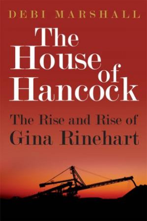 The House of Hancock: The Rise and Rise of Gina Rinehart by Debi Marshall