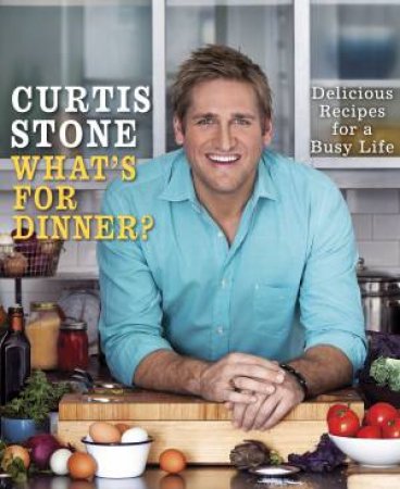 What's for Dinner? Delicious Recipes for a Busy Life by Curtis Stone