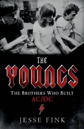 The Youngs The Brothers Who Built AC/DC by Jesse Fink