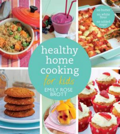Healthy Home Cooking for Kids by Emily Rose Brott