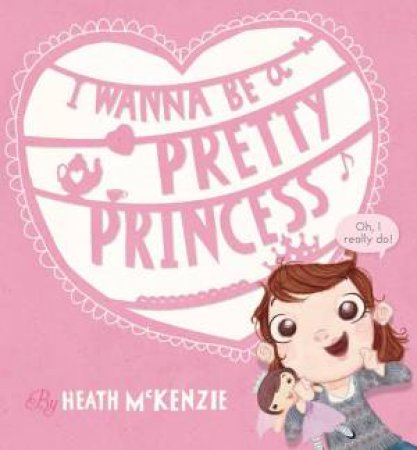 I Wanna Be a Pretty Princess by Heath McKenzie