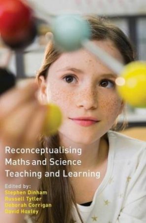 Reconceptualising Maths and Science Teaching and Learning by Stephen Dinham, Russell Tytler, Deborah Corrigan & David Hoxley