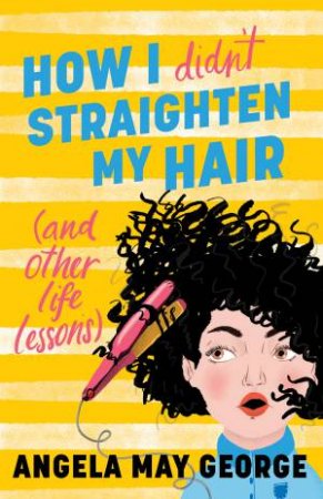 How I Didnt Straighten My Hair (And Other Life Lessons) by Angela May George