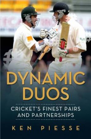 Dynamic Duos - Cricket's Finest Pairs and Partnerships by Ken Piesse