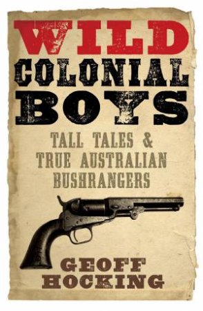 Wild Colonial Boys: Tall Tales And True Australian Bushrangers by Geoff Hocking