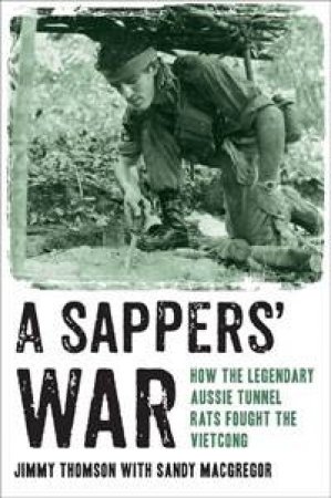 A Sappers' War; How The Legendary Aussie Tunnel Rats Fought The Vietcong by Jimmy Thomson & Sandy MacGregor