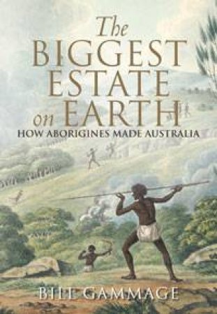 The Biggest Estate on Earth: How Aborigines Made Australia by Bill Gammage