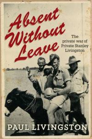 Absent Without Leave: The Private War Of Private Stanley Livingston by Paul Livingston