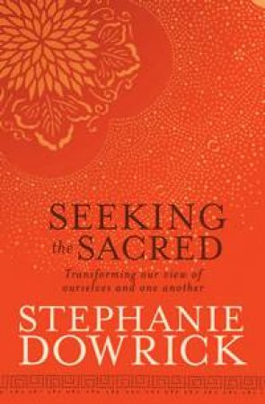 Seeking the Sacred by Stephanie Dowrick