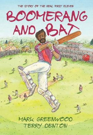 Boomerang And Bat: The Story Of The Real First Eleven by Mark Greenwood & Terry Denton