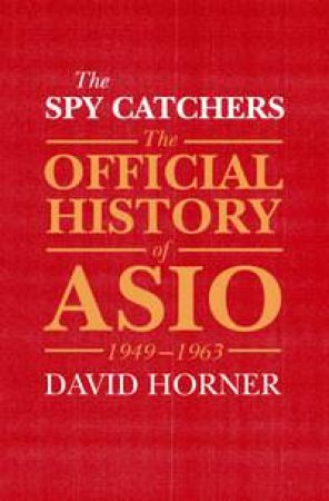 The Spy Catchers: The Official History of ASIO by David Horner