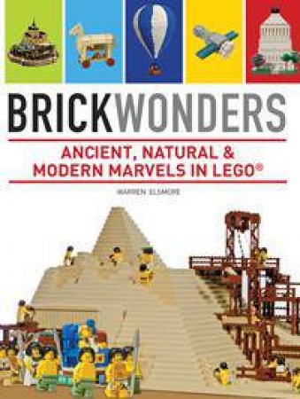 Brick Wonders: Ancient, Natural and Modern Marvels in LEGO by Warren Elsmore