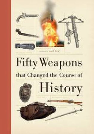 Fifty Weapons That Changed the Course of History by Joel Levy