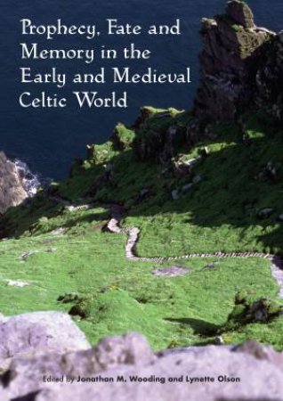 Prophecy, Fate And Memory In The Early Medieval Celtic World by Jonathan M. Wooding & Lynette Olson